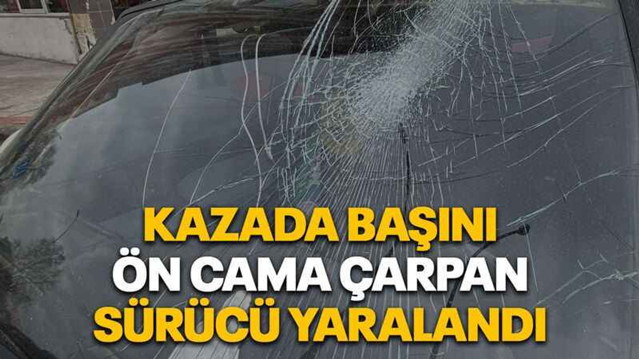 Kazada başını ön cama çarpan sürücü yaralandı